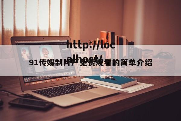 91传媒制片厂免费观看的简单介绍